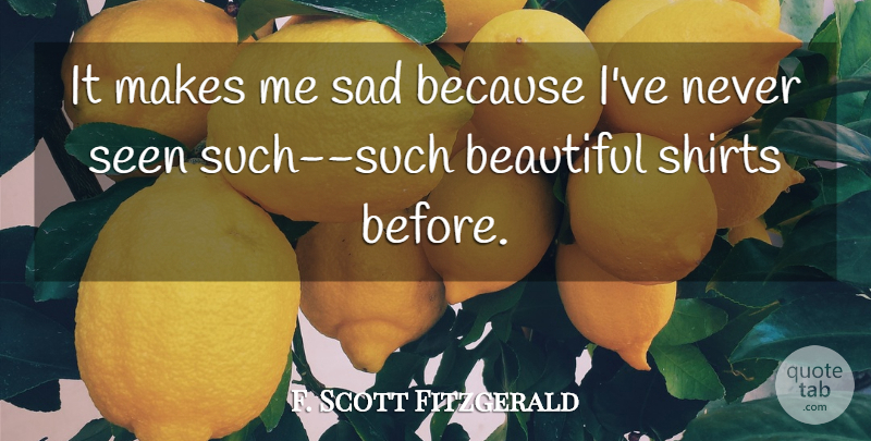 F. Scott Fitzgerald Quote About Beautiful, Great Gatsby American Dream, Shirts: It Makes Me Sad Because...