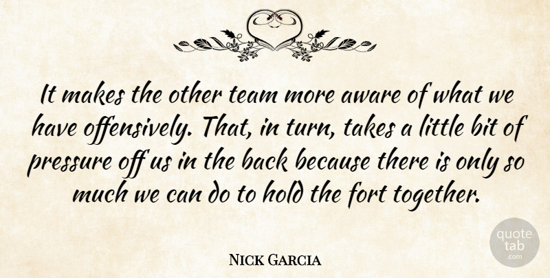 Nick Garcia Quote About Aware, Bit, Fort, Hold, Pressure: It Makes The Other Team...
