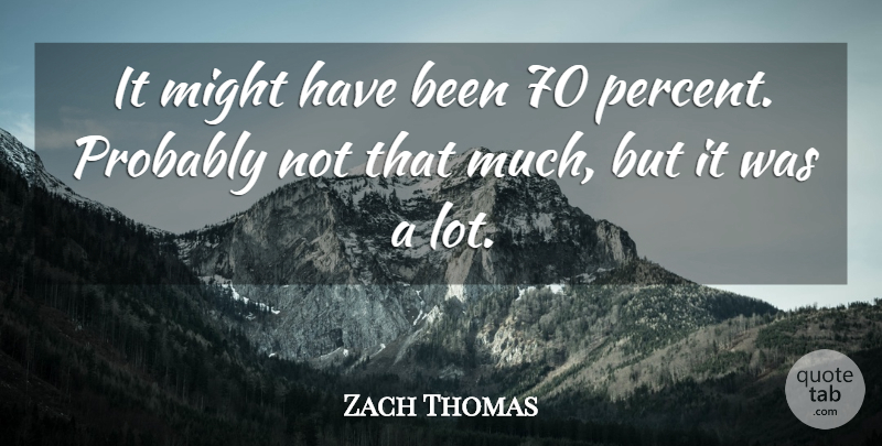 Zach Thomas Quote About Might: It Might Have Been 70...