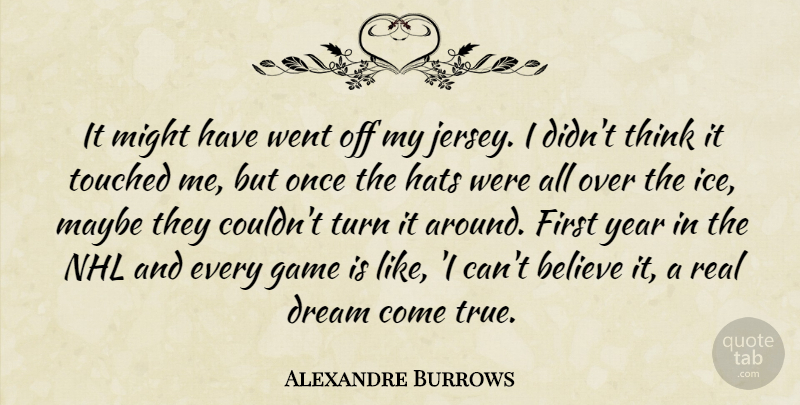 Alexandre Burrows Quote About Believe, Dream, Game, Hats, Maybe: It Might Have Went Off...