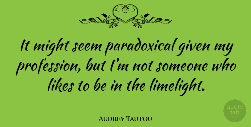 Audrey Tautou Quote About Might, Likes, Given: It Might Seem Paradoxical Given...