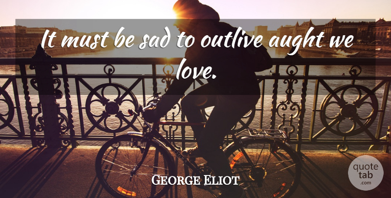 George Eliot Quote About Love: It Must Be Sad To...