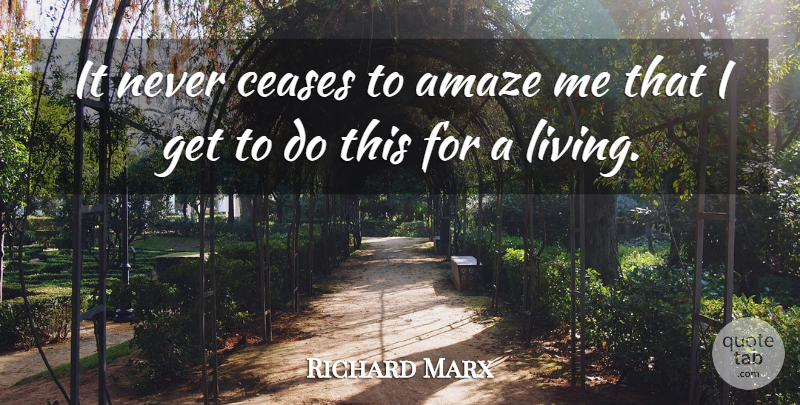 Richard Marx Quote About American Musician, Living: It Never Ceases To Amaze...