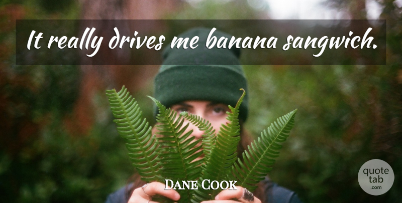 Dane Cook Quote About Bananas: It Really Drives Me Banana...