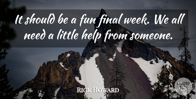 Rick Howard Quote About Final, Fun, Help: It Should Be A Fun...