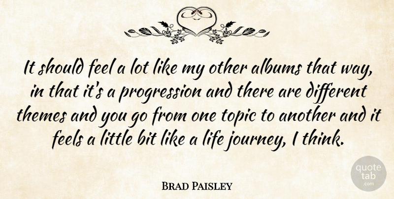 Brad Paisley Quote About Albums, Bit, Feels, Life, Themes: It Should Feel A Lot...