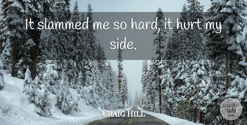 Craig Hill Quote About Hurt, Slammed: It Slammed Me So Hard...