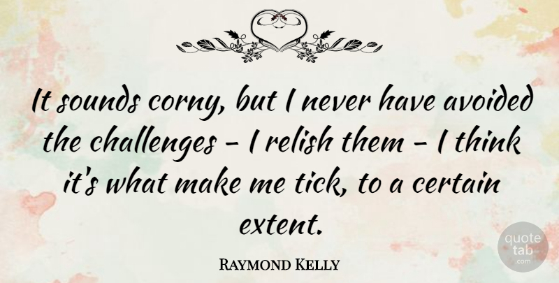 Raymond Kelly Quote About Avoided, Certain, Sounds: It Sounds Corny But I...