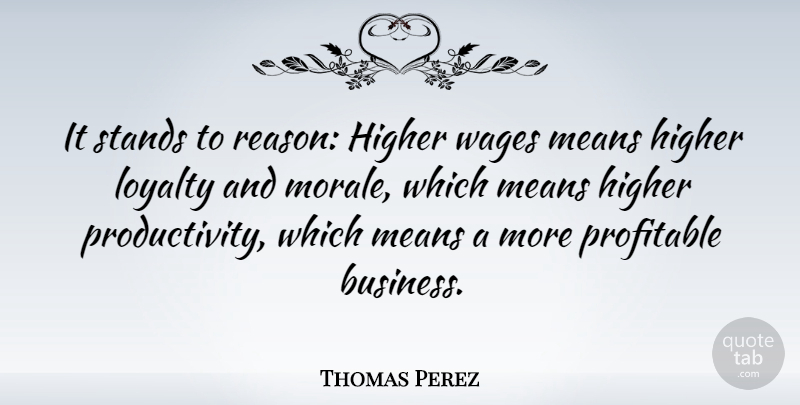Thomas Perez Quote About Loyalty, Mean, Wages: It Stands To Reason Higher...