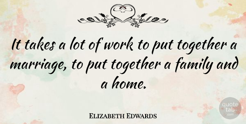 Elizabeth Edwards Quote About Family, Home, Together: It Takes A Lot Of...