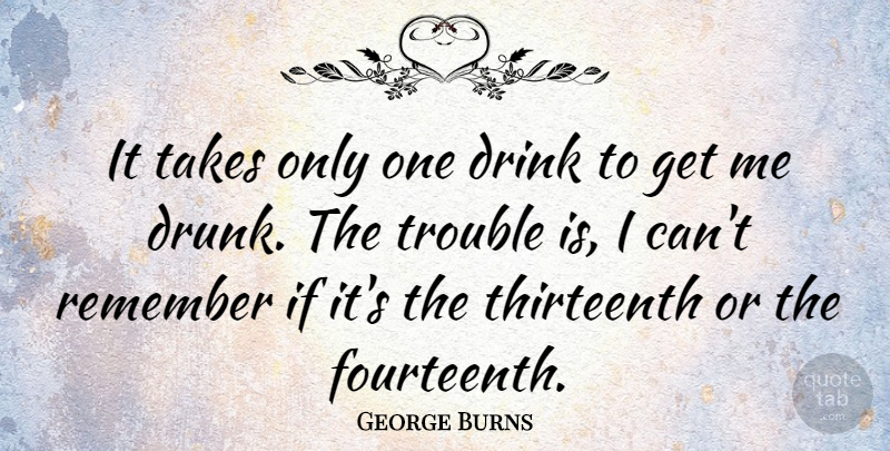 George Burns Quote About Clever, Drinking, Drunk: It Takes Only One Drink...