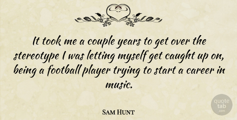 Sam Hunt Quote About Career, Caught, Couple, Letting, Music: It Took Me A Couple...