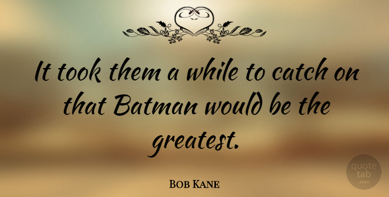 Bob Kane Quote About American Artist, Took: It Took Them A While...