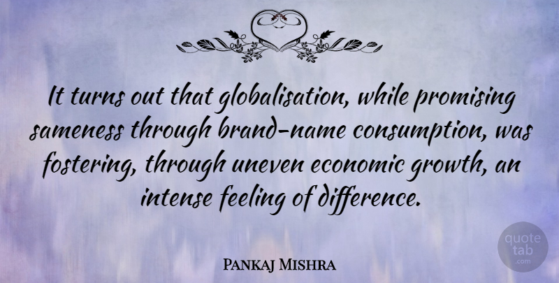 Pankaj Mishra Quote About Intense, Promising, Sameness, Turns: It Turns Out That Globalisation...