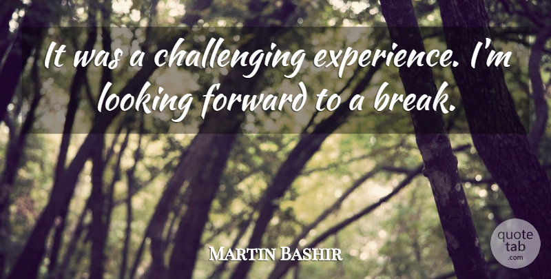 Martin Bashir Quote About Challenges, Literature, Looking Forward: It Was A Challenging Experience...