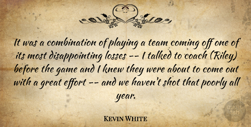 Kevin White Quote About Coach, Coming, Effort, Game, Great: It Was A Combination Of...