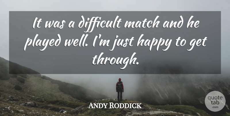 Andy Roddick Quote About Difficult, Happy, Match, Played: It Was A Difficult Match...