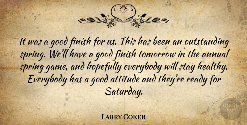 Larry Coker Quote About Annual, Attitude, Everybody, Finish, Good: It Was A Good Finish...