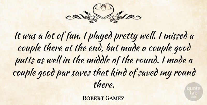Robert Gamez Quote About Couple, Good, Middle, Missed, Par: It Was A Lot Of...