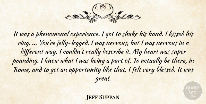 Jeff Suppan Quote About Describe, Experience, Felt, Heart, Kissed: It Was A Phenomenal Experience...