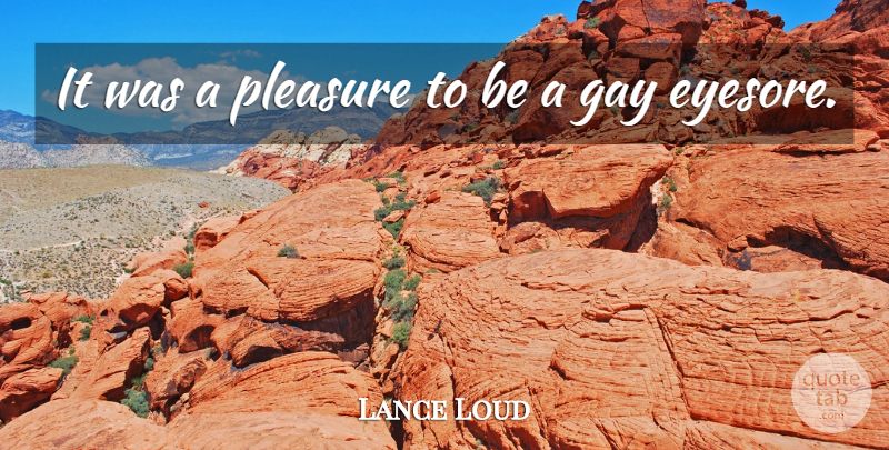 Lance Loud Quote About Gay, Pleasure: It Was A Pleasure To...