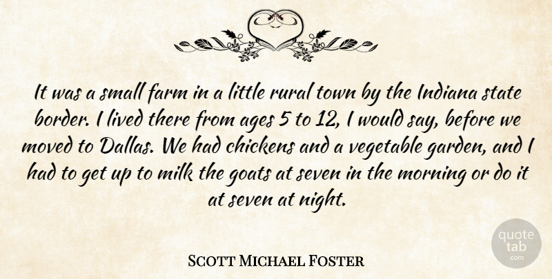 Scott Michael Foster Quote About Ages, Chickens, Farm, Goats, Indiana: It Was A Small Farm...