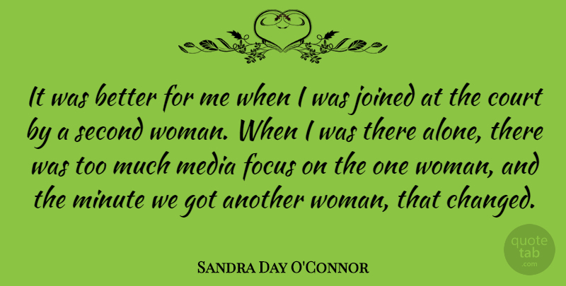 Sandra Day O'Connor Quote About Media, Focus, Too Much: It Was Better For Me...