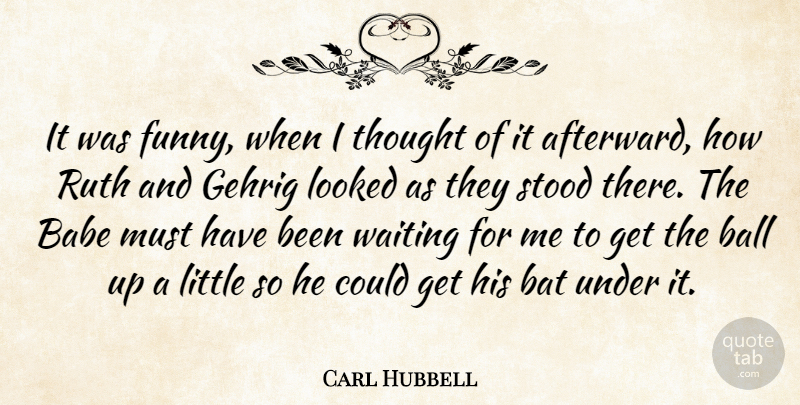 Carl Hubbell Quote About American Athlete, Babe, Bat, Looked, Ruth: It Was Funny When I...