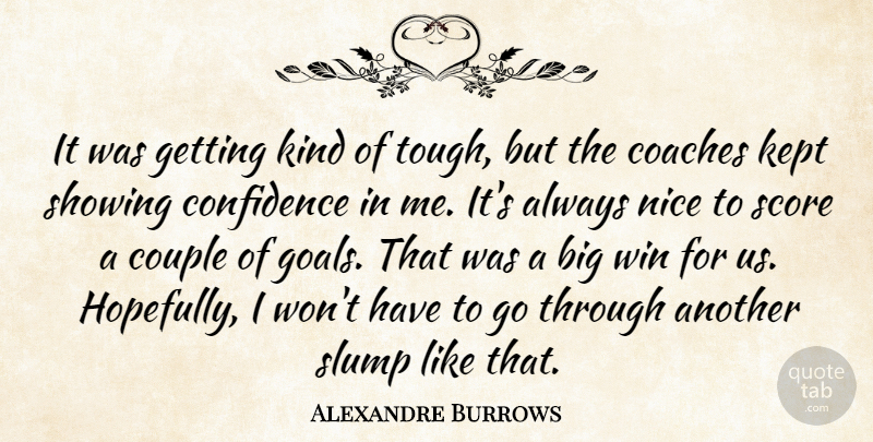 Alexandre Burrows Quote About Coaches, Confidence, Couple, Kept, Nice: It Was Getting Kind Of...