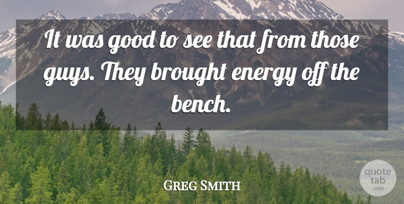 Greg Smith Quote About Brought, Energy, Good: It Was Good To See...