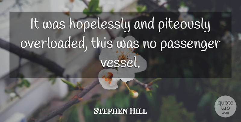Stephen Hill Quote About Hopelessly, Passenger: It Was Hopelessly And Piteously...