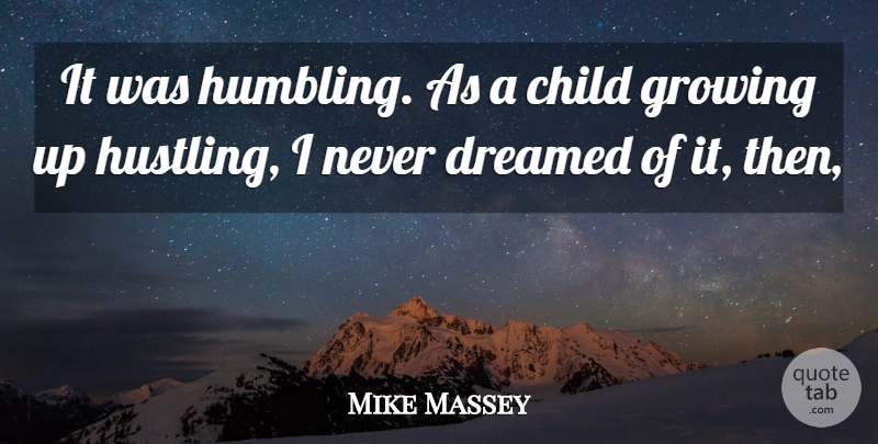 Mike Massey Quote About Child, Dreamed, Growing: It Was Humbling As A...