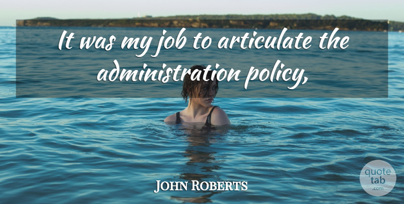 John Roberts Quote About Articulate, Job: It Was My Job To...