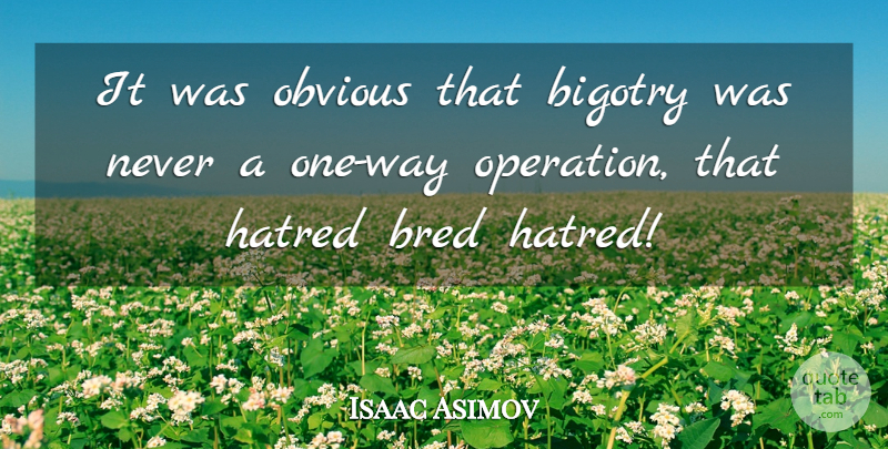 Isaac Asimov Quote About Racism, Hatred, Way: It Was Obvious That Bigotry...