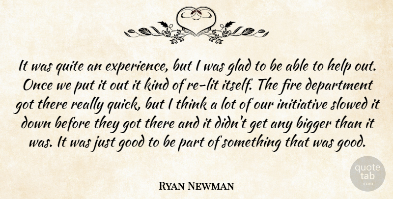 Ryan Newman Quote About Bigger, Department, Fire, Glad, Good: It Was Quite An Experience...