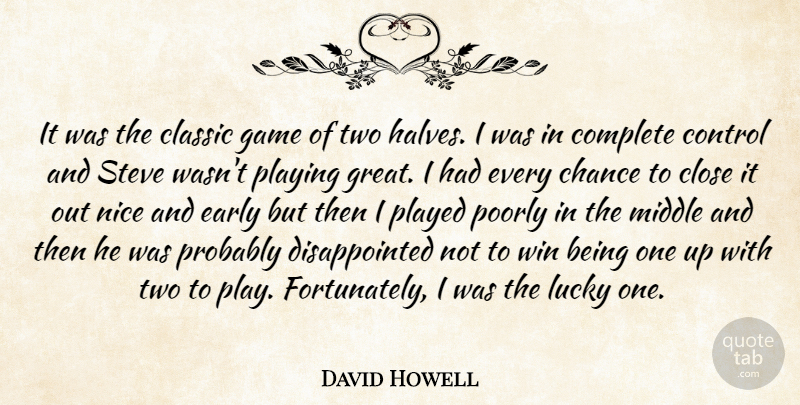 David Howell Quote About Chance, Classic, Close, Complete, Control: It Was The Classic Game...