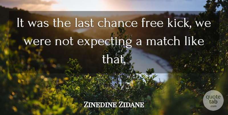 Zinedine Zidane Quote About Chance, Expecting, Free, Last, Match: It Was The Last Chance...