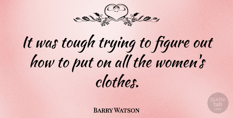 Barry Watson Quote About Women, Clothes, Trying: It Was Tough Trying To...