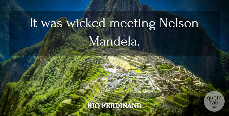 Rio Ferdinand Quote About Wicked, Meetings, Nelson: It Was Wicked Meeting Nelson...