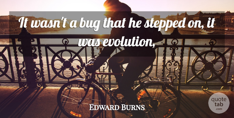 Edward Burns Quote About Bug, Evolution, Stepped: It Wasnt A Bug That...