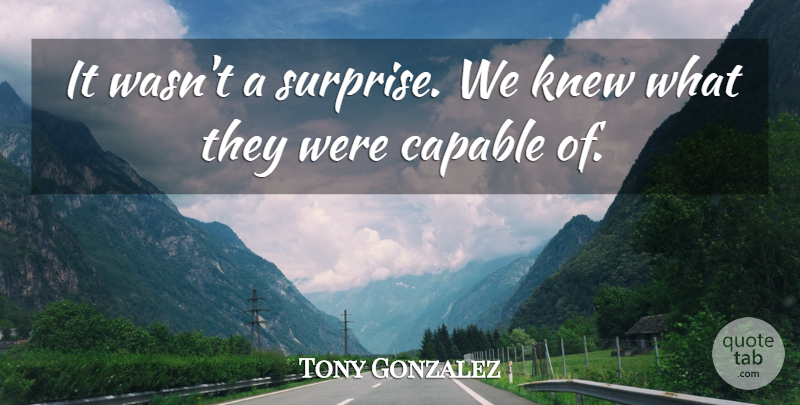 Tony Gonzalez Quote About Capable, Knew: It Wasnt A Surprise We...