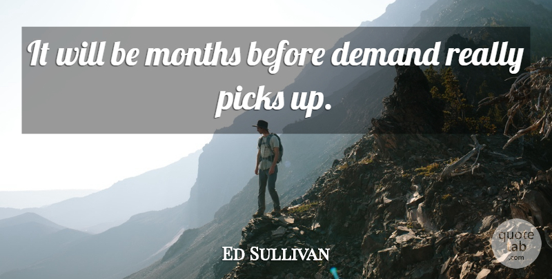 Ed Sullivan Quote About Demand, Months, Picks: It Will Be Months Before...