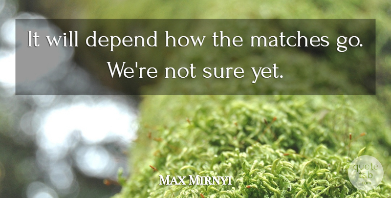 Max Mirnyi Quote About Depend, Matches, Sure: It Will Depend How The...