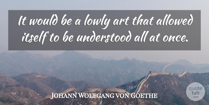 Johann Wolfgang von Goethe Quote About Art, Would Be, Understood: It Would Be A Lowly...