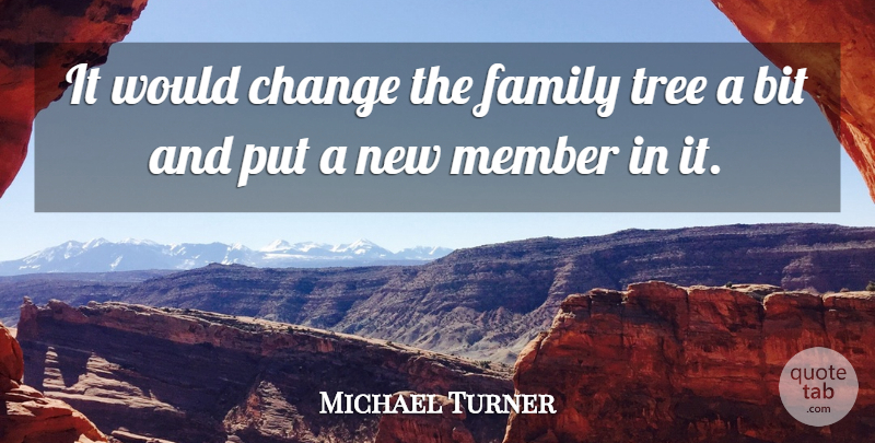 Michael Turner Quote About Bit, Change, Family, Member, Tree: It Would Change The Family...