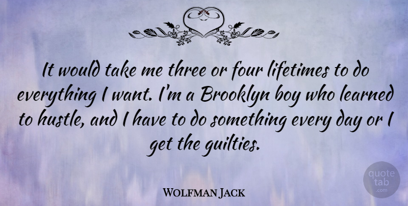 Wolfman Jack Quote About Brooklyn, Four, Learned, Lifetimes: It Would Take Me Three...