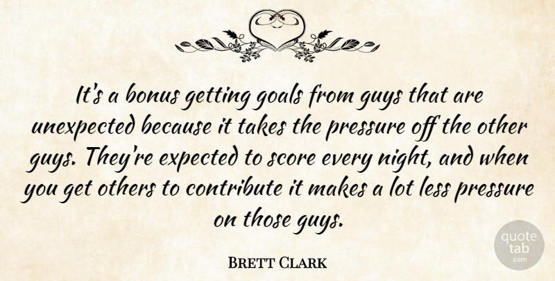 Brett Clark Quote About Bonus, Contribute, Goals, Guys, Less: Its A Bonus Getting Goals...