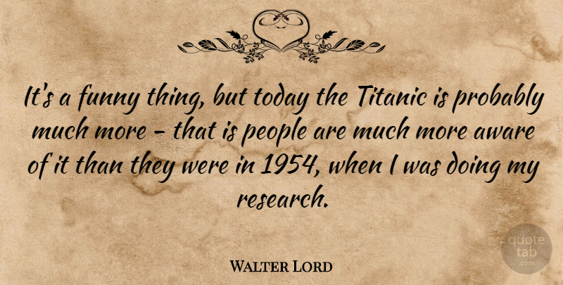 Walter Lord Quote About Funny Things, People, Today: Its A Funny Thing But...