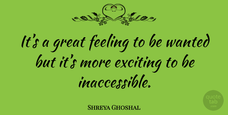Shreya Ghoshal Quote About Feelings, Exciting, Wanted: Its A Great Feeling To...