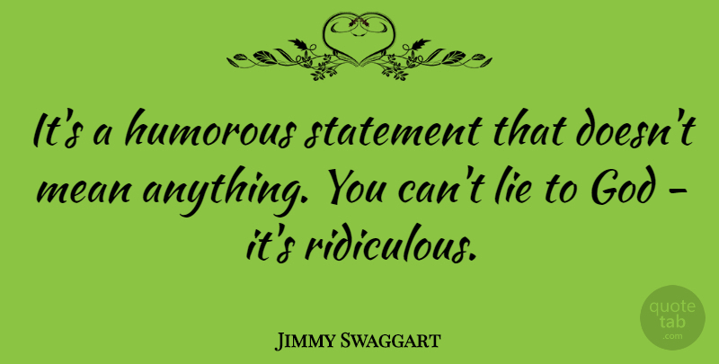 Jimmy Swaggart Quote About Lying, Humorous, Mean: Its A Humorous Statement That...